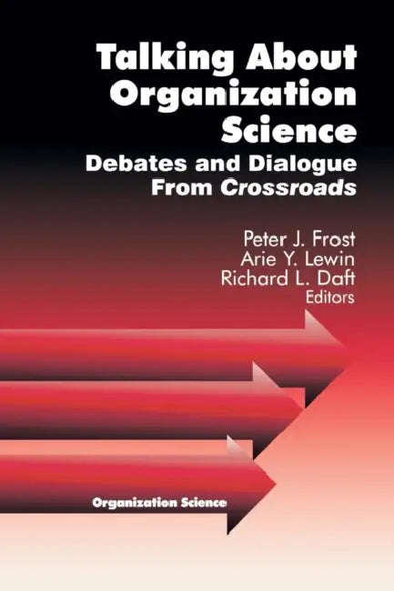 Talking about Organization Science: Debates and Dialogue From Crossroads by Peter J. Frost, Richard L. Daft, Arie Y. Lewin