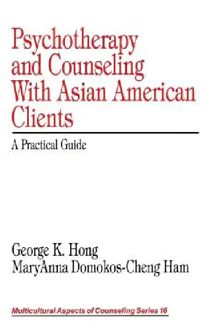 Psychotherapy and Counseling With Asian American Clients: A Practical Guide by George K. Hong, Maryanna Domokos-Cheng Ham