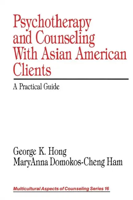 Psychotherapy and Counseling With Asian American Clients: A Practical Guide by George K. Hong, Maryanna Domokos-Cheng Ham