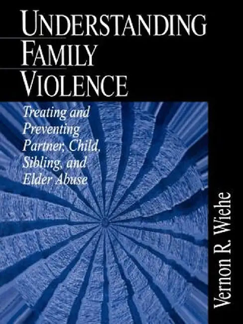 Understanding Family Violence: Treating and Preventing Partner, Child, Sibling and Elder Abuse by Vernon R. Wiehe