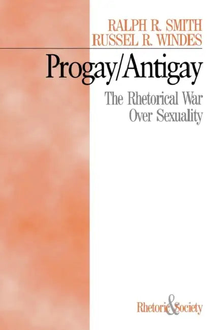 Progay/Antigay: The Rhetorical War Over Sexuality by Ralph R. Smith, Russel R. Windes