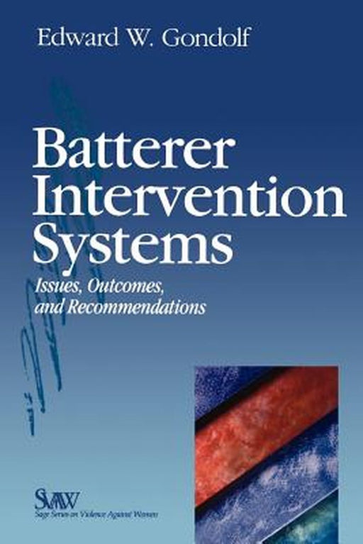 Batterer Intervention Systems: Issues, Outcomes, and Recommendations by Edward W. Gondolf