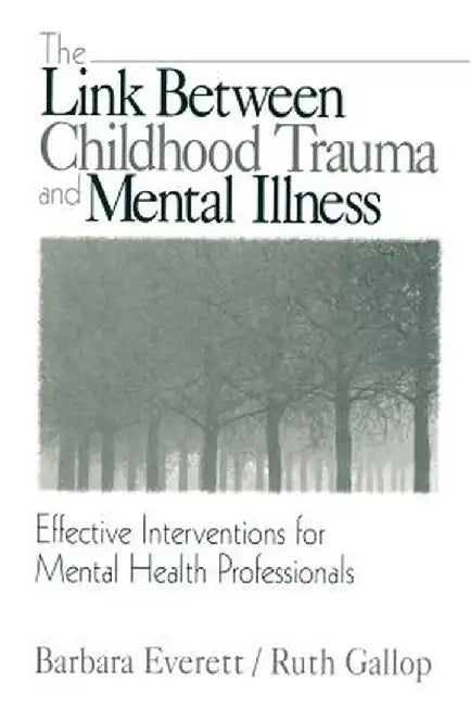 The Link Between Childhood Trauma and Mental Illness: Effective Interventions for Mental Health Professionals by Barbara Everett