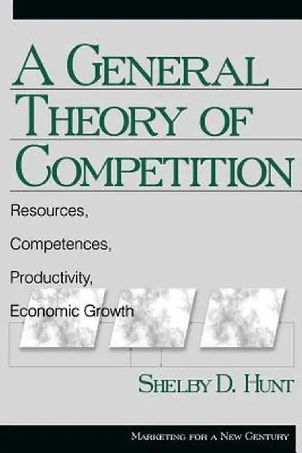 A General Theory of Competition: Resources, Competences, Productivity, Economic Growth by Shelby D. Hunt