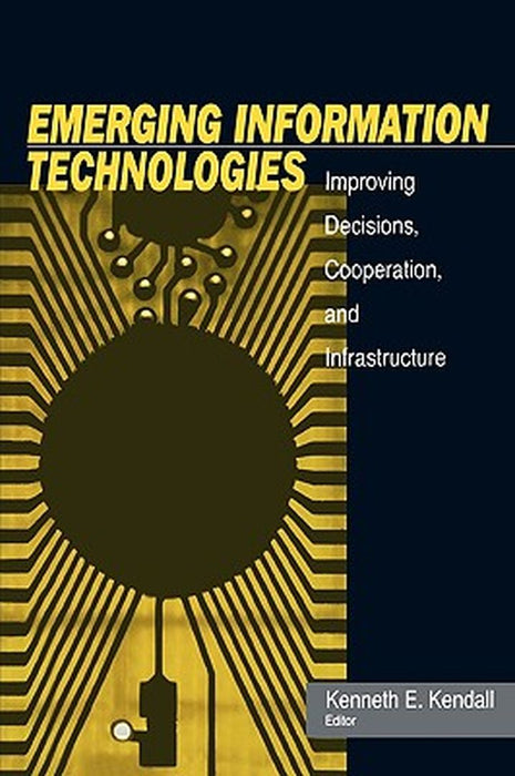 Emerging Information Technology: Improving Decisions, Cooperation, and Infrastructure by Kenneth E. Kendall