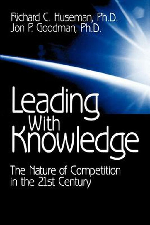 Leading with Knowledge: The Nature of Competition in the 21st Century by Richard C. Huseman