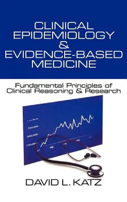 Clinical Epidemiology & Evidence-Based Medicine: Fundamental Principles of Clinical Reasoning & Research by David L. Katz