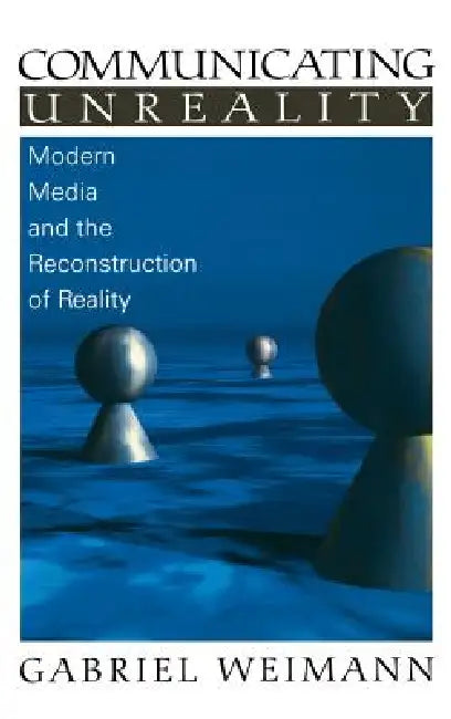 Communicating Unreality: Modern Media and the Reconstruction of Reality by Gabriel Weimann