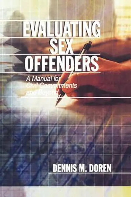 Evaluating Sex Offenders: A Manual for Civil Commitments and Beyond by Dennis M. Doren