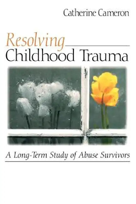 Resolving Childhood Trauma: A Long-Term Study of Abuse Survivors by Catherine Cameron