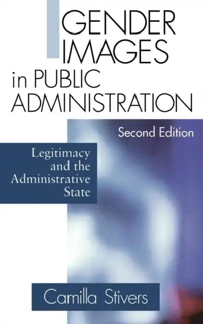 Gender Images in Public Administration: Legitimacy and the Administrative State by Camilla Stivers