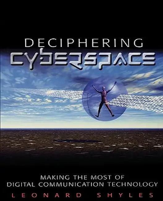 Deciphering Cyberspace: Making the Most of Digital Communication Technology by Leonard Shyles
