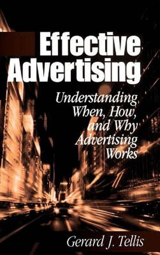 Effective Advertising: Understanding When, How, and Why Advertising Works by Gerald J. Tellis