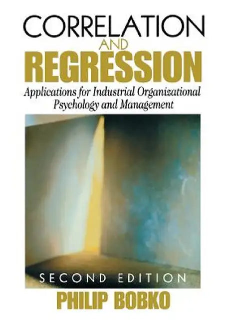 Correlation and Regression: Applications for Industrial Organizational Psychology and Management by Philip Bobko