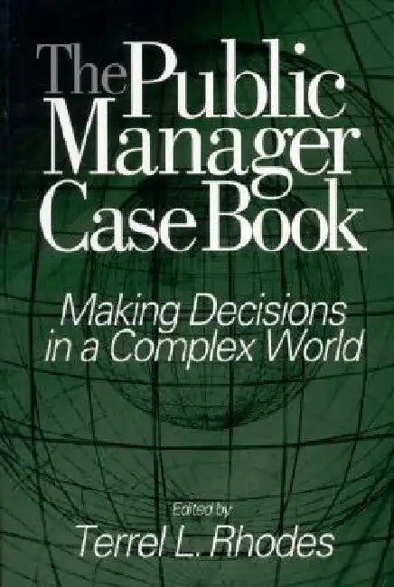 The Public Manager Case Book: Making Decisions in a Complex World by Terrel R. Rhodes, Patricia M. Alt, Cheryl L. Brown