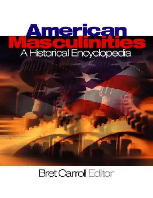 American Masculinities: A Historical Encyclopedia by Bret Carroll