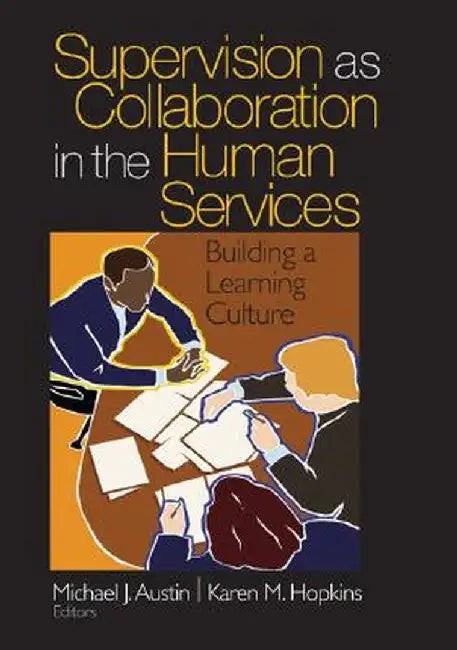 Supervision as Collaboration in the Human Services: Building a Learning Culture by Michael J. Austin