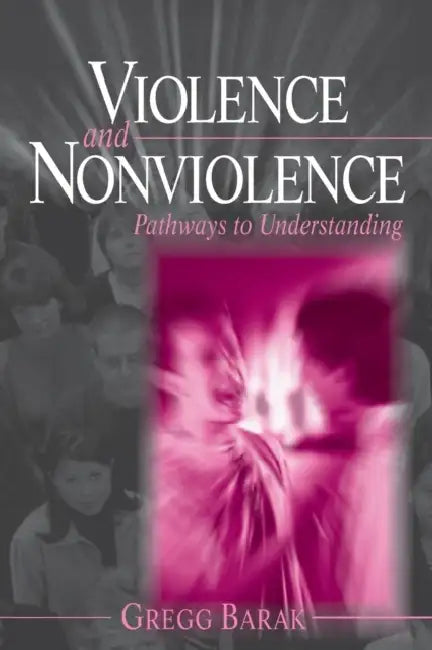 Violence and Nonviolence: Pathways to Understanding by Gregg Barak