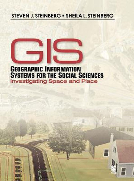 Geographic Information Systems for the Social Sciences: Investigating Space and Place by Steven J. Steinberg