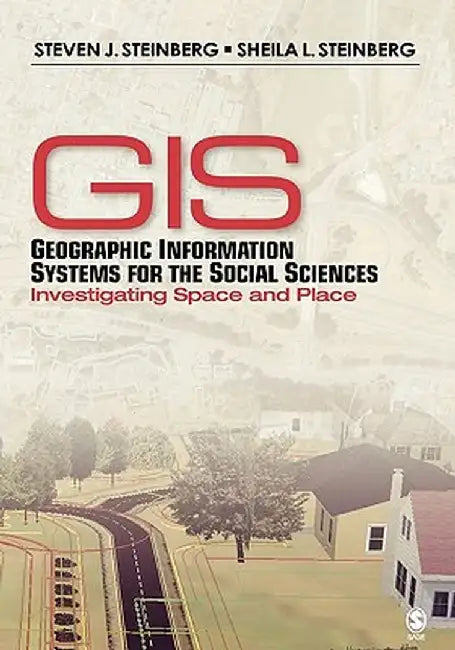Geographic Information Systems for the Social Sciences: Investigating Space and Place by Steven J. Steinberg