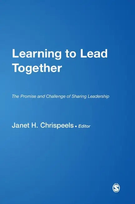 Learning to Lead Together: The Promise and Challenge of Sharing Leadership by Janet H. Chrispeels
