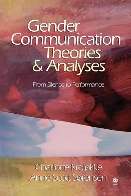 Gender Communication Theories and Analyses: From Silence to Performance by Charlotte Krolokke
