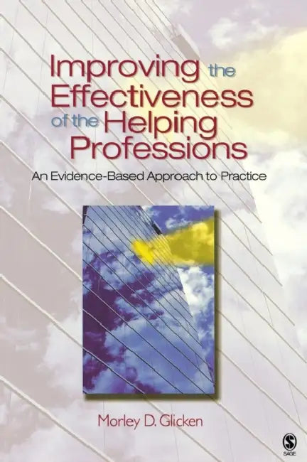 Improving the Effectiveness of the Helping Professions: An Evidence-Based Approach to Practice by Morley D. Glicken