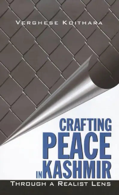 Crafting Peace in Kashmir: Through A Realist Lens by Verghese Koithara