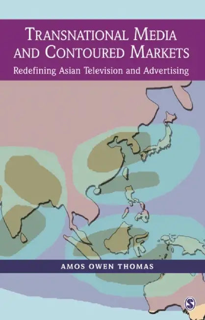 Transnational Media and Contoured Markets: Redefining Asian Television and Advertising by Amos Owen Thomas