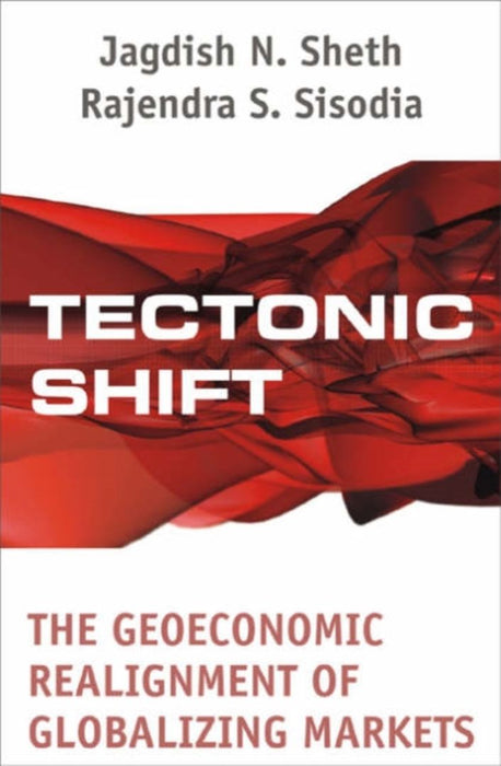 Tectonic Shift: The Geoeconomic Realignment of Globalizing Markets by Jagdish N Sheth, Rajendra S Sisodia
