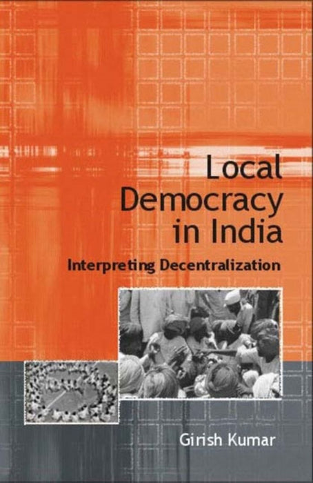 Local Democracy in India: Interpreting Decentralization by Girish Kumar