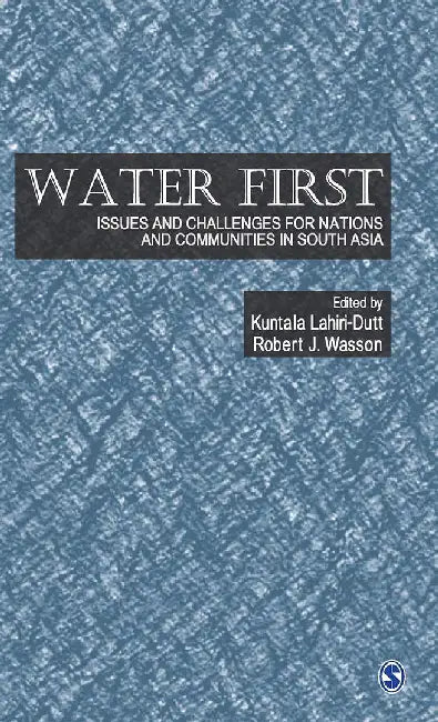 Water First: Issues and Challenges for Nations and Communities in South Asia by Robert J Wasson, Kuntala Lahiri-Dutt