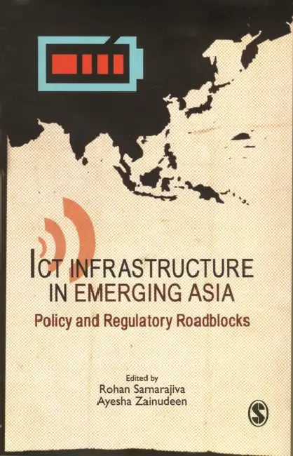 ICT Infrastructure in Emerging Asia: Policy and Regulatory Roadblocks by Rohan Samarajiva