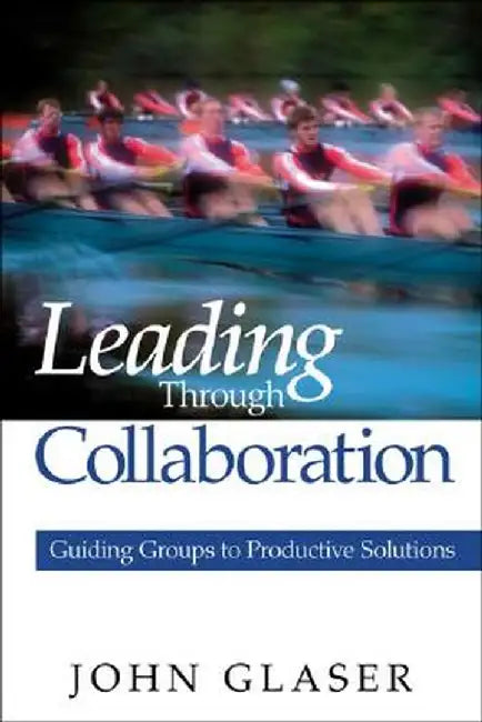 Leading Through Collaboration: Guiding Groups to Productive Solutions by John P
