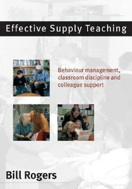 Effective Supply Teaching: Behaviour Management, Classroom Discipline and Colleague Support by Bill