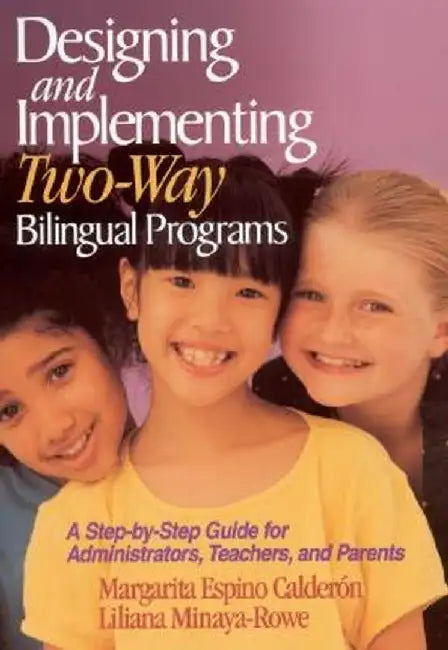 Designing and Implementing Two-Way Bilingual Programs: A Step-By-Step Guide for Administrators, Teachers, and Parents by Margarita Calderon