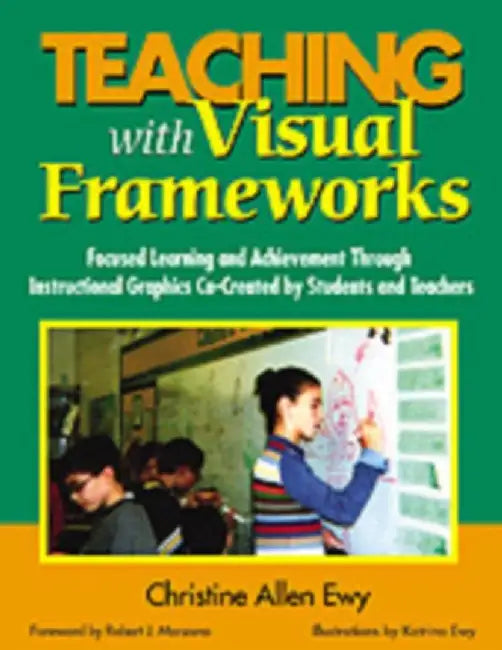 Teaching With Visual Frameworks: Focused Learning and Achievement Through Instructional Graphics Co-Created by Students and Teachers by Christine F Allen