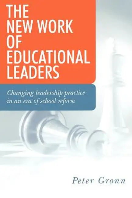 The New Work of Educational Leaders: Changing Leadership Practice in an Era of School Reform by Peter Gronn