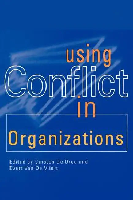 Using Conflict in Organizations by Carsten K. W. de Dreu, Evert Van de Vliert