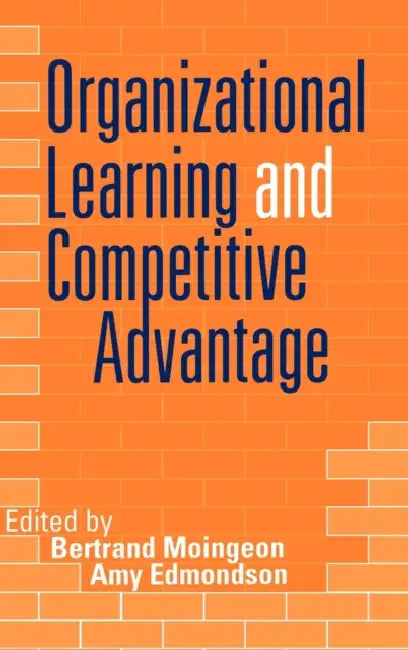 Organizational Learning and Competitive Advantage by Bertrand Moingeon, Amy Edmondson