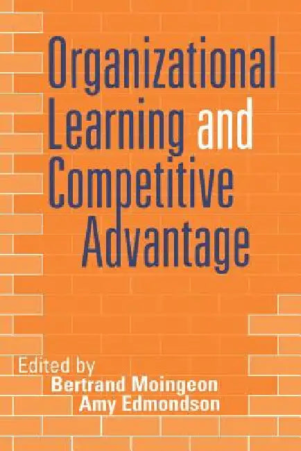Organizational Learning and Competitive Advantage by Bertrand Moingeon, Amy Edmondson