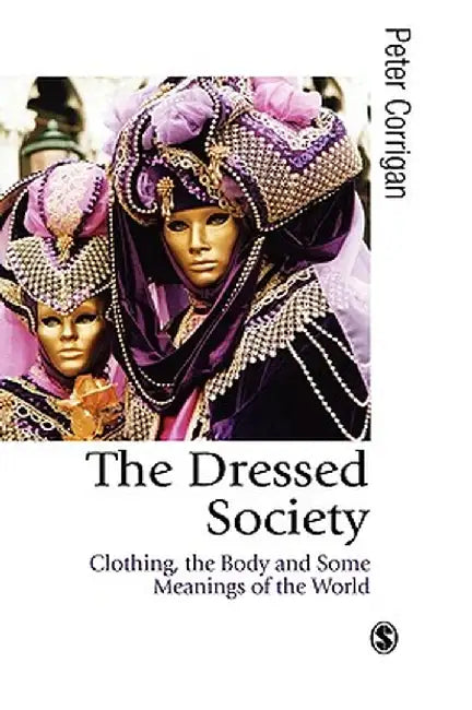 The Dressed Society: Clothing, the Body and Some Meanings of the World by Peter Corrigan