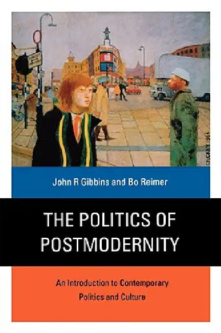The Politics of Postmodernity: An Introduction to Contemporary Politics and Culture by John R. Gibbins, Bo Reimer, Bo Reimer