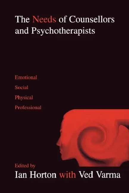 The Needs of Counsellors and Psychotherapists: Emotional, Social, Physical, Professional by Ian E. Horton, Ian Horton