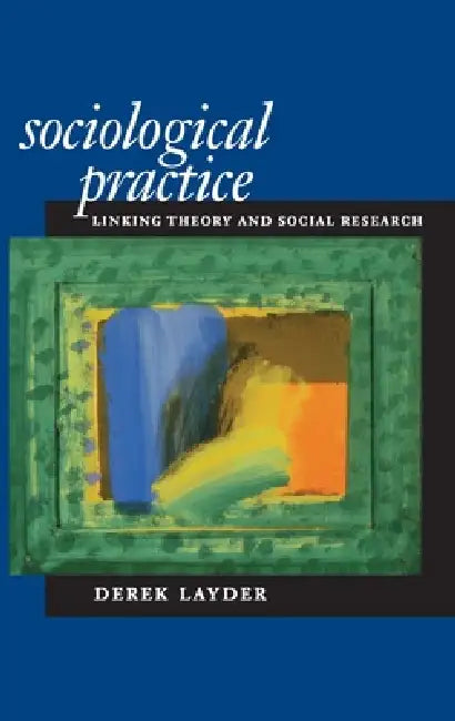 Sociological Practice: Linking Theory and Social Research by Derek Layder