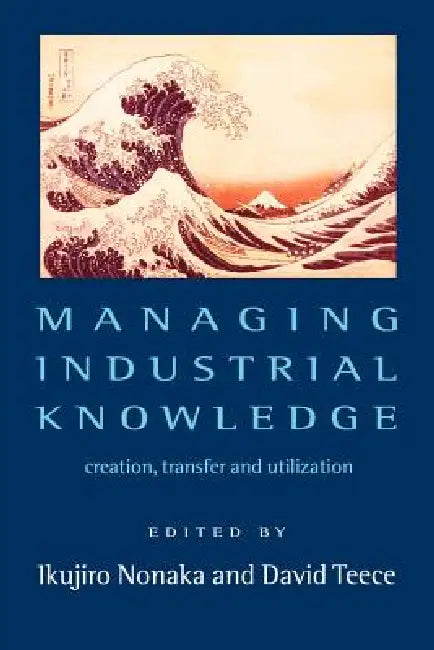 Managing Industrial Knowledge: New Perspectives on Knowledge-Based Firms by Ikujiro Nonaka, David J. Teece
