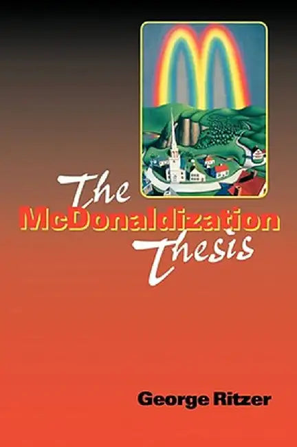 The McDonaldization Thesis: Explorations and Extensions by George Ritzer