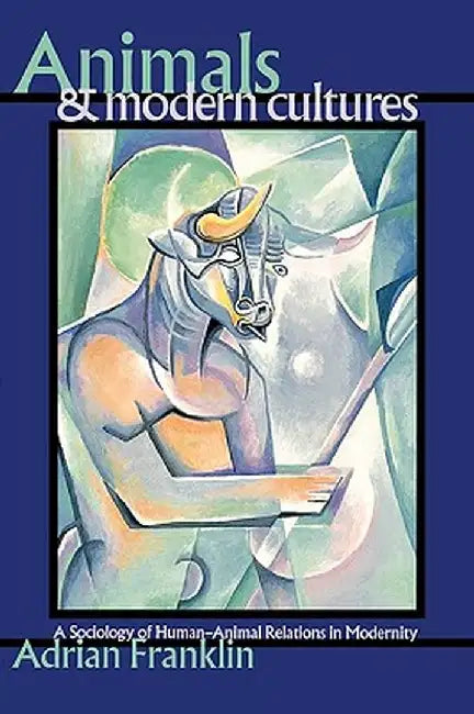 Animals and Modern Cultures: A Sociology of Human-Animal Relations in Modernity by Adrian Franklin