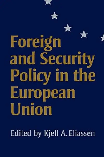Foreign and Security Policy in the European Union by Kjell A. Eliassen