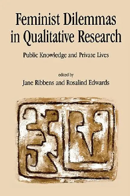 Feminist Dilemmas in Qualitative Research: Public Knowledge and Private Lives by Jane Catherine Ribbens, Rosalind Edwards